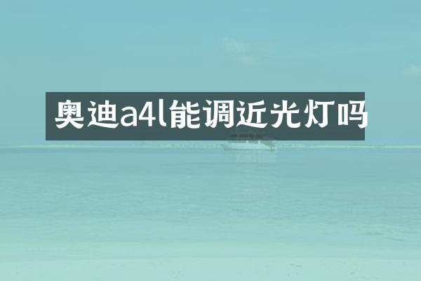 奥迪a4l能调近光灯吗