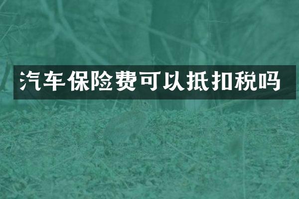 汽车保险费可以抵扣税吗