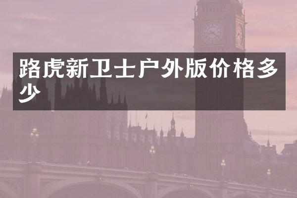 路虎新卫士户外版价格多少
