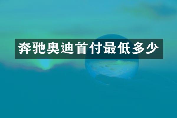 奔驰奥迪首付最低多少