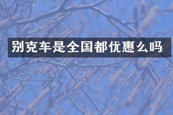别克车是全国都优惠么吗
