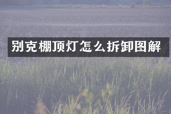 别克棚顶灯怎么拆卸图解