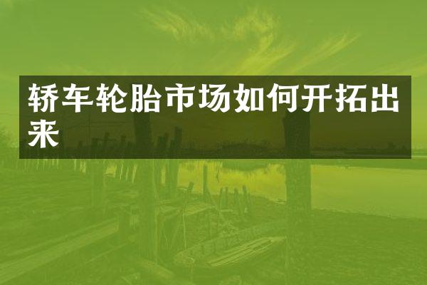 轿车轮胎市场如何开拓出来