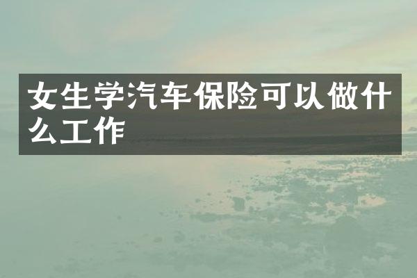 女生学汽车保险可以做什么工作