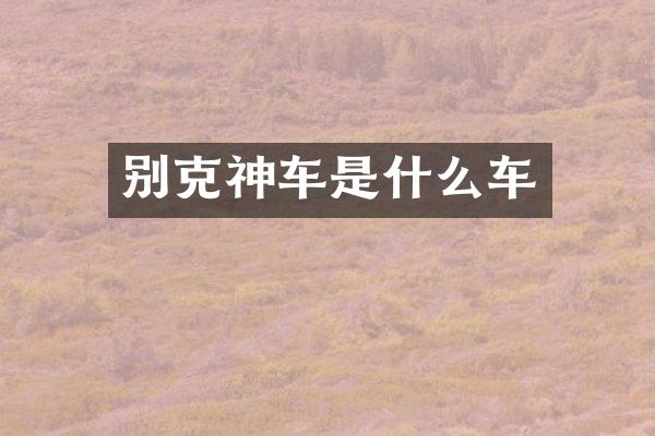 别克神车是什么车