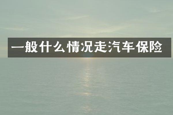 一般什么情况走汽车保险
