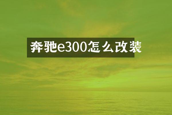 奔驰e300怎么改装