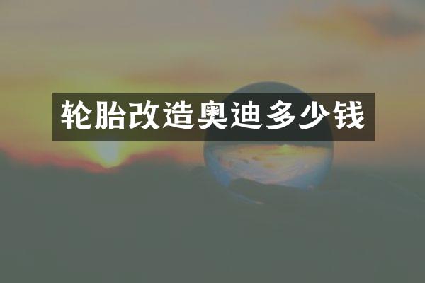 轮胎改造奥迪多少钱