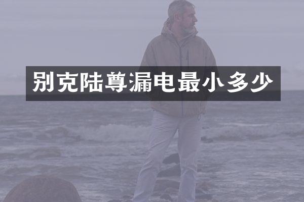 别克陆尊漏电最小多少