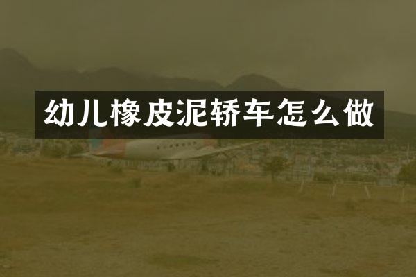 幼儿橡皮泥轿车怎么做