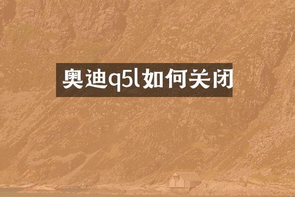 奥迪q5l如何关闭
