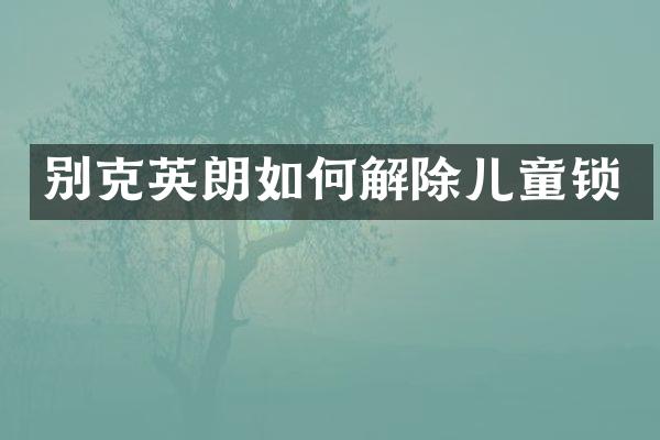 别克英朗如何解除儿童锁