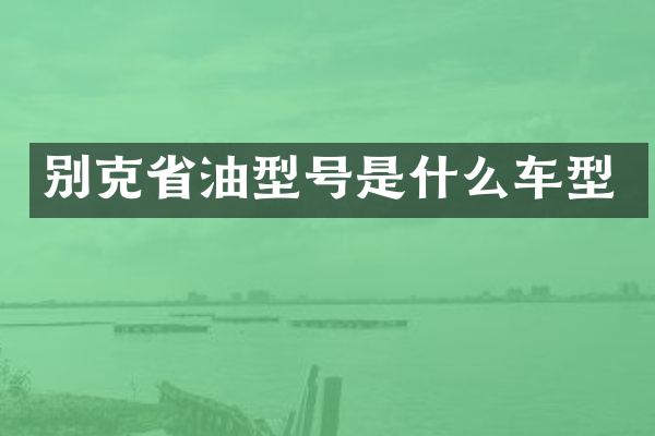 别克省油型号是什么车型