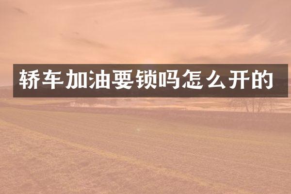 轿车加油要锁吗怎么开的