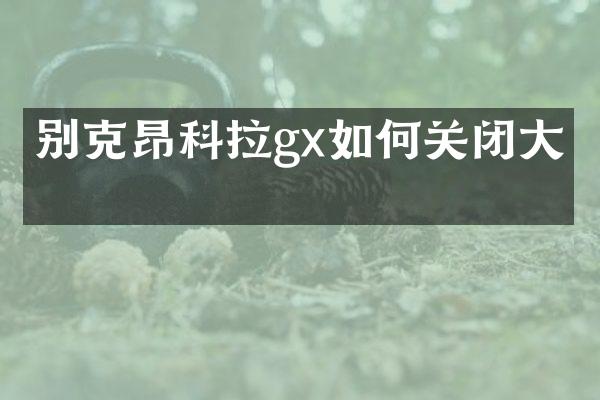 别克昂科拉gx如何关闭大灯