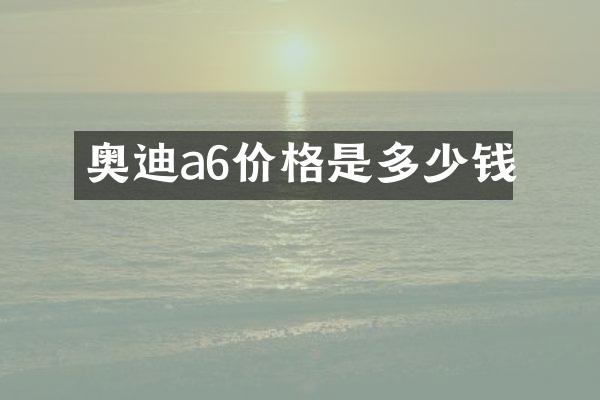 奥迪a6价格是多少钱
