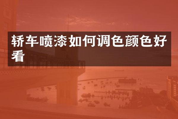 轿车喷漆如何调色颜色好看
