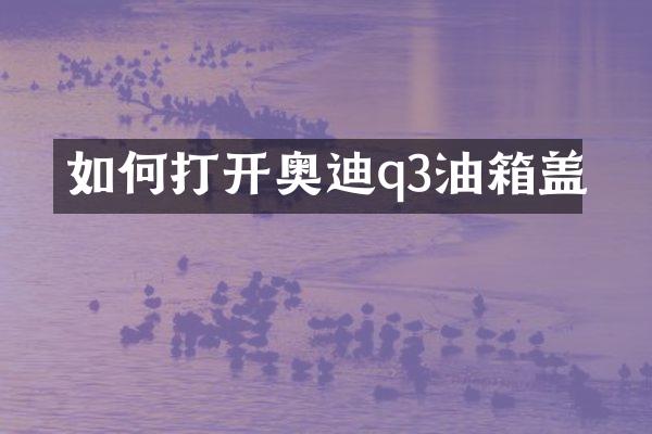 如何打开奥迪q3油箱盖