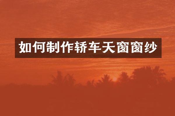 如何制作轿车天窗窗纱