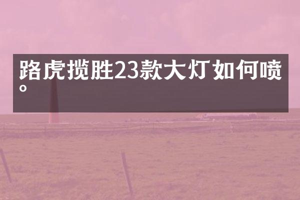 路虎揽胜23款大灯如何喷水
