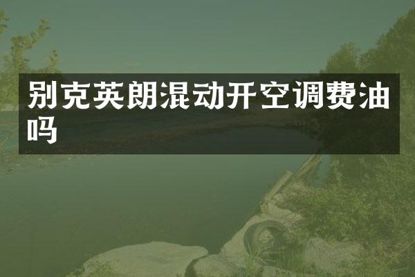 别克英朗混动开空调费油吗