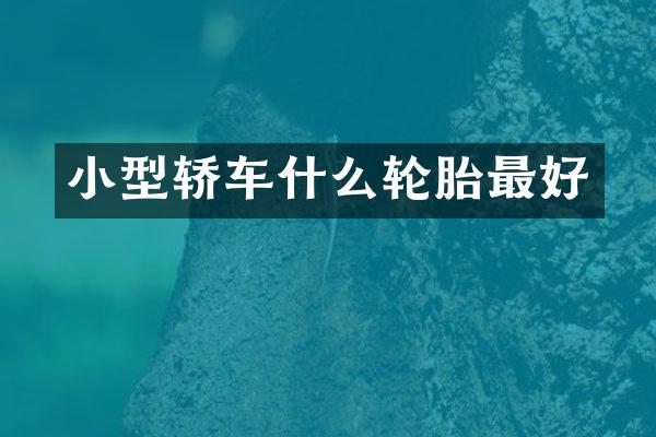 小型轿车什么轮胎最好