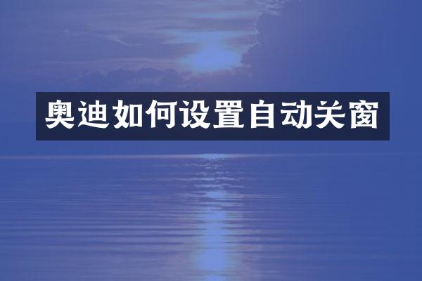 奥迪如何设置自动关窗