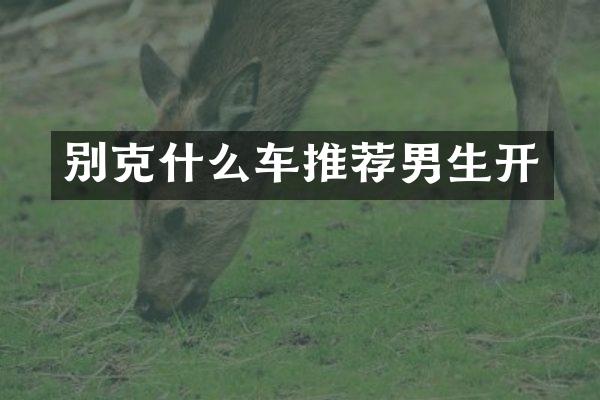 别克什么车推荐男生开