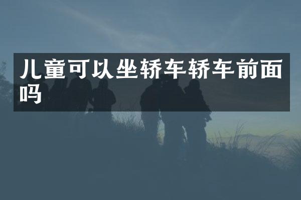 儿童可以坐轿车轿车前面吗