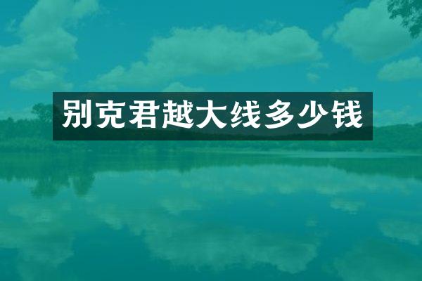 别克君越大线多少钱