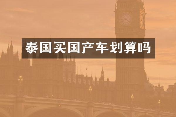 泰国买国产车划算吗