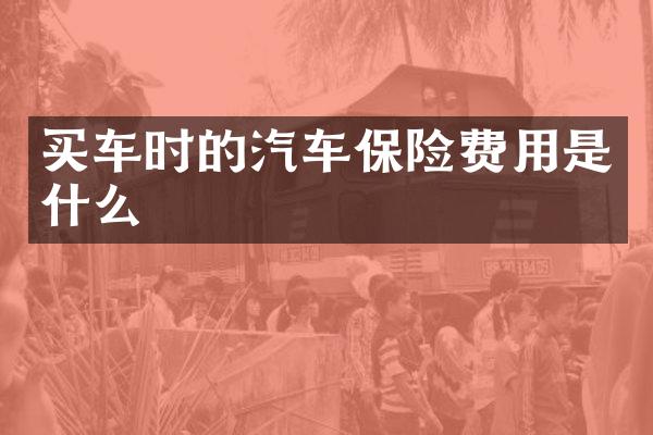 买车时的汽车保险费用是什么