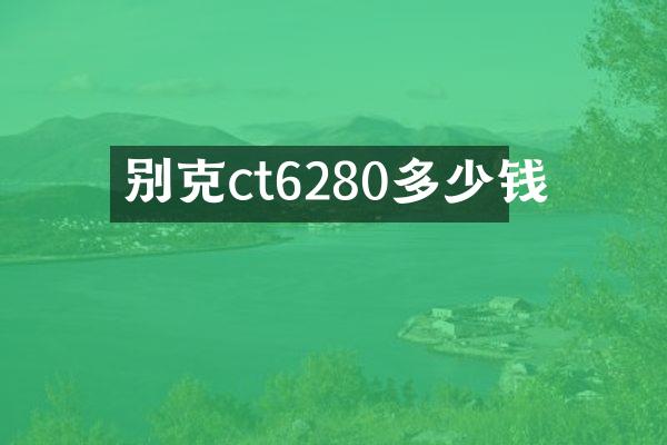 别克ct6280多少钱