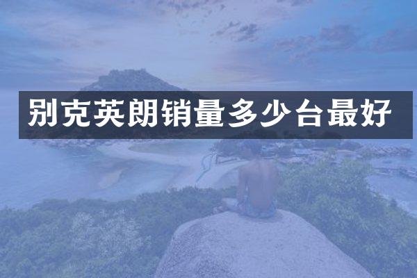 别克英朗销量多少台最好