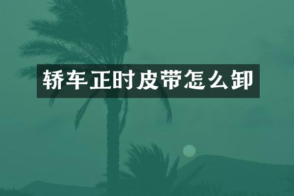 轿车正时皮带怎么卸