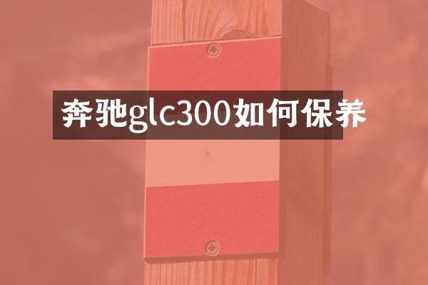 奔驰glc300如何保养