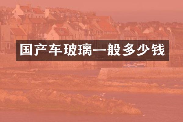 国产车玻璃一般多少钱