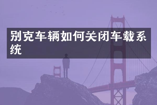 别克车辆如何关闭车载系统
