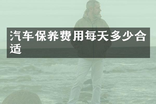 汽车保养费用每天多少合适