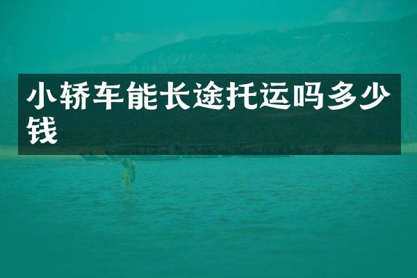 小轿车能长途托运吗多少钱