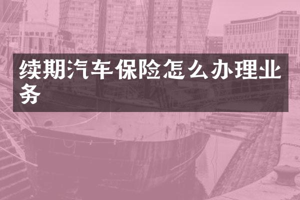 续期汽车保险怎么办理业务
