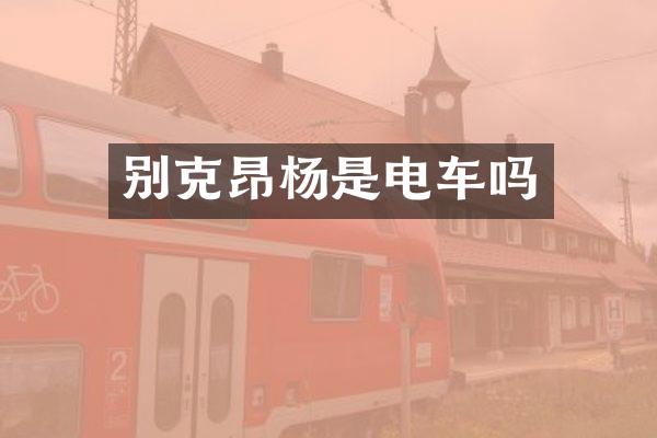 别克昂杨是电车吗