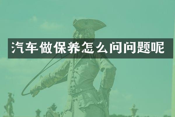 汽车做保养怎么问问题呢