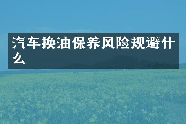 汽车换油保养风险规避什么