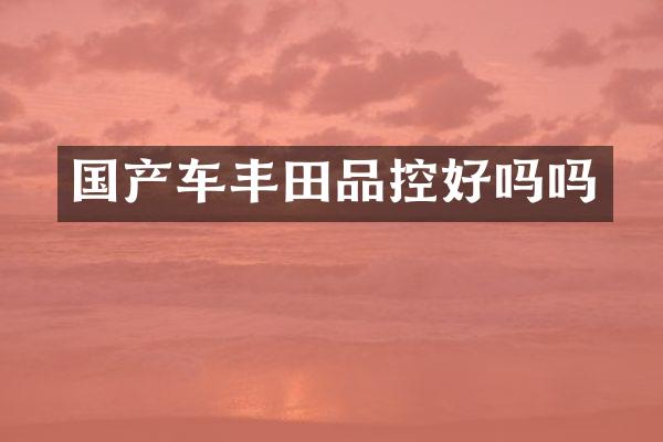 国产车丰田品控好吗吗