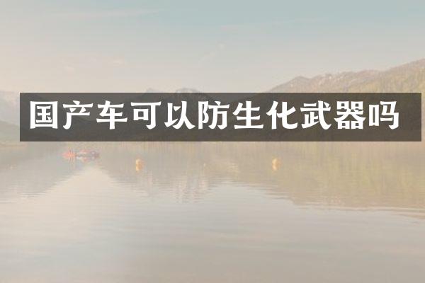 国产车可以防生化武器吗