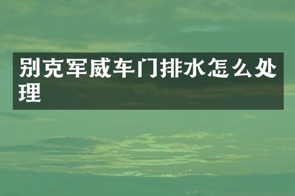 别克军威车门排水怎么处理