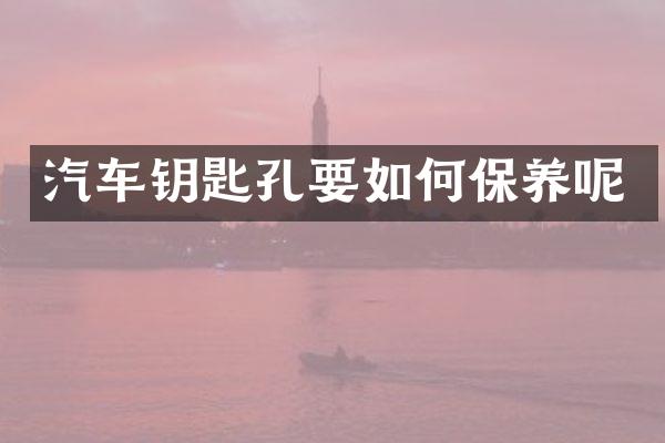 汽车钥匙孔要如何保养呢