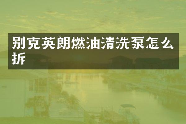 别克英朗燃油清洗泵怎么拆