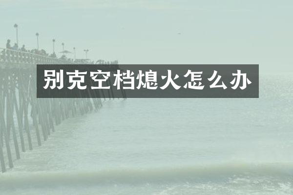 别克空档熄火怎么办